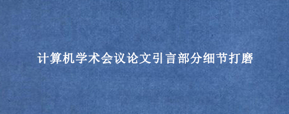 计算机学术会议论文引言部分细节打磨