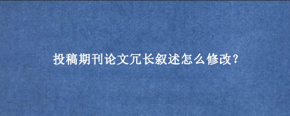 投稿期刊论文冗长叙述怎么修改?