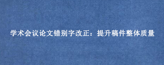 学术会议论文错别字改正：提升稿件整体质量