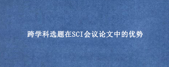跨学科选题在SCI会议论文中的优势
