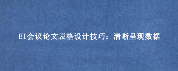 EI会议论文表格设计技巧：清晰呈现数据