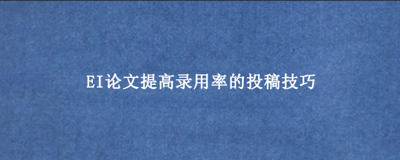 EI论文提高录用率的投稿技巧