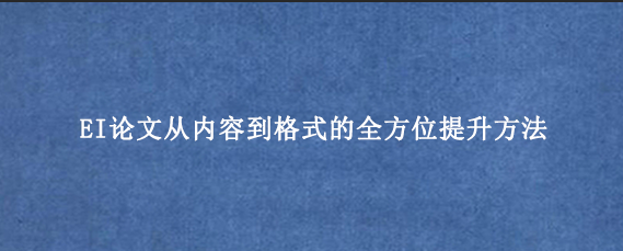 EI论文从内容到格式的全方位提升方法