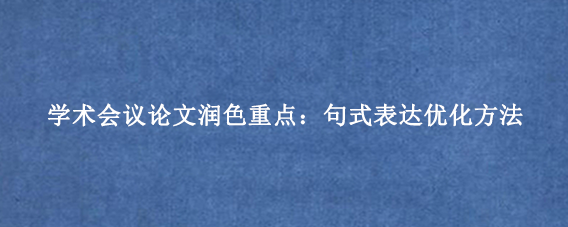学术会议论文润色重点：句式表达优化方法