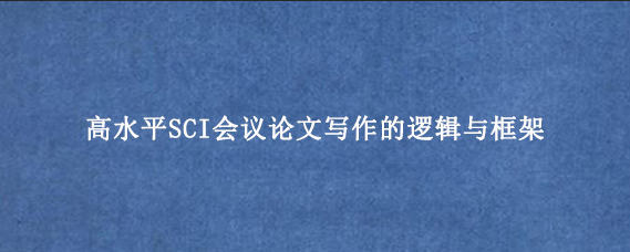 高水平SCI会议论文写作的逻辑与框架