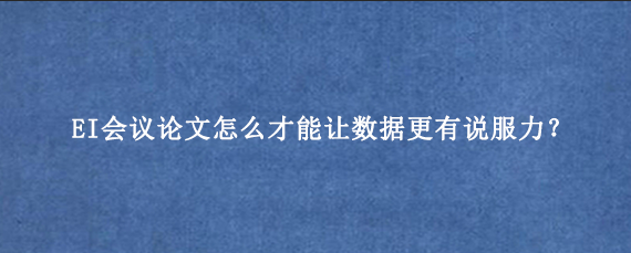 EI会议论文怎么才能让数据更有说服力？