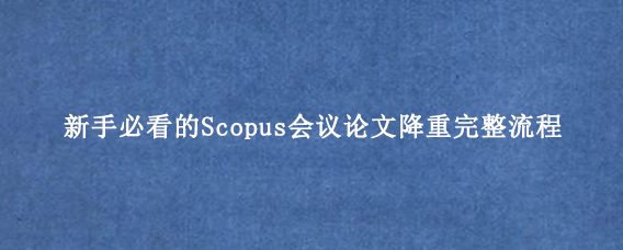 新手必看的Scopus会议论文降重完整流程