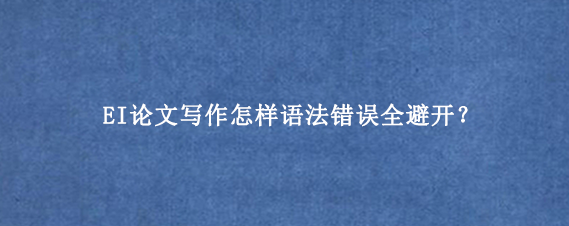 EI论文写作怎样语法错误全避开？