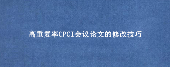 高重复率CPCI会议论文的修改技巧