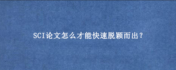 SCI论文怎么才能快速脱颖而出？
