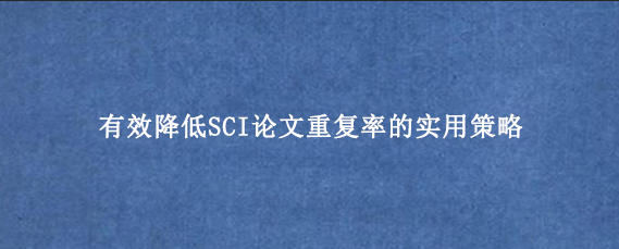 有效降低SCI论文重复率的实用策略