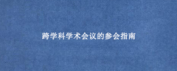 跨学科学术会议的参会指南