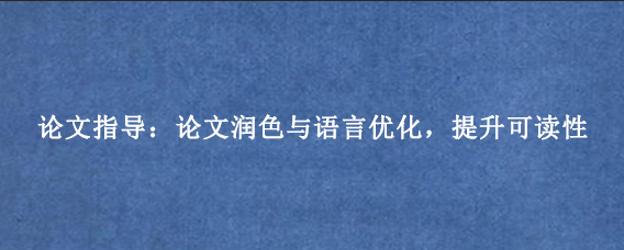 论文指导：论文润色与语言优化，提升可读性