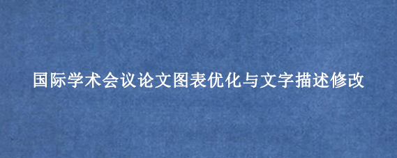 国际学术会议论文图表优化与文字描述修改