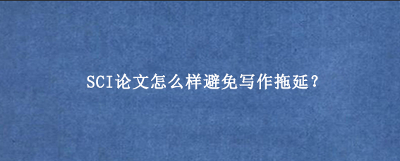 SCI论文怎么样避免写作拖延？