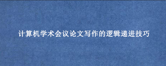 计算机学术会议论文写作的逻辑递进技巧