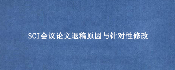 SCI会议论文退稿原因与针对性修改