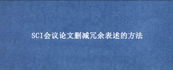 SCI会议论文删减冗余表述的方法