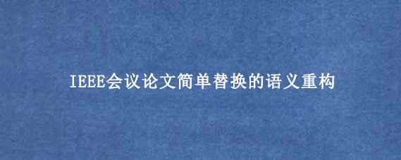 IEEE会议论文简单替换的语义重构