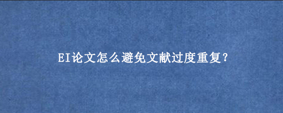 EI论文怎么避免文献过度重复？