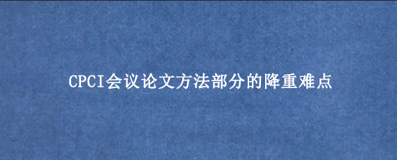 CPCI会议论文方法部分的降重难点