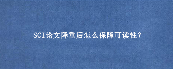 SCI论文降重后怎么保障可读性？