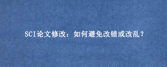 SCI论文修改：如何避免改错或改乱？