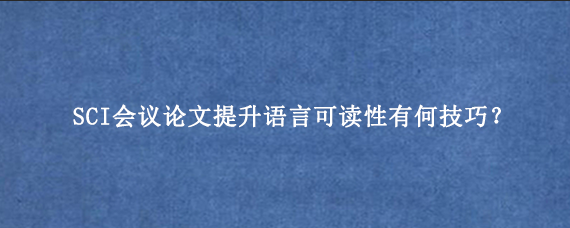 SCI会议论文提升语言可读性有何技巧？