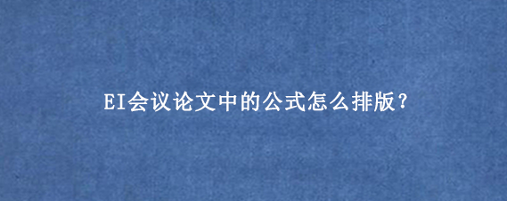 EI会议论文中的公式怎么排版?