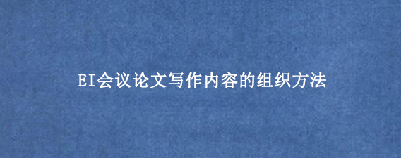 EI会议论文写作内容的组织方法