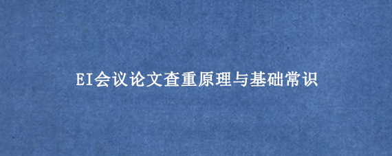 EI会议论文查重原理与基础常识