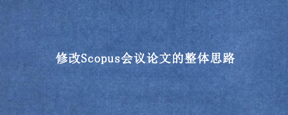 修改Scopus会议论文的整体思路