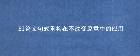 EI论文句式重构在不改变原意中的应用