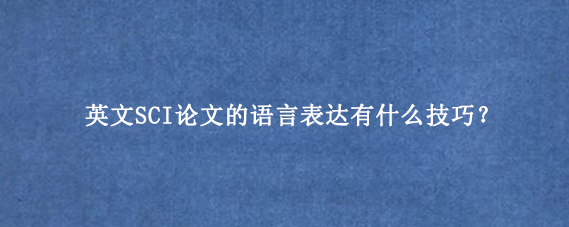 英文SCI论文的语言表达有什么技巧?