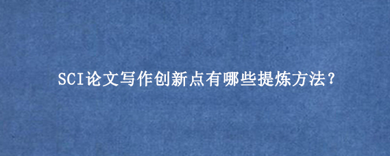 SCI论文写作创新点有哪些提炼方法？