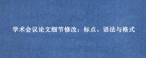 学术会议论文细节修改：标点、语法与格式