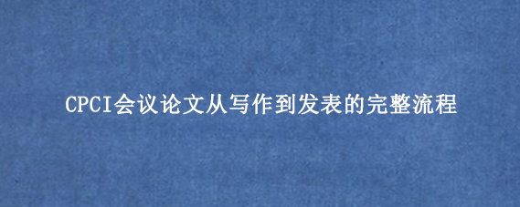 CPCI会议论文从写作到发表的完整流程