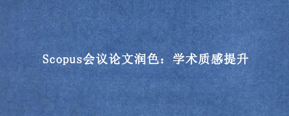 Scopus会议论文润色：学术质感提升