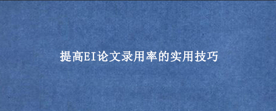 提高EI论文录用率的实用技巧