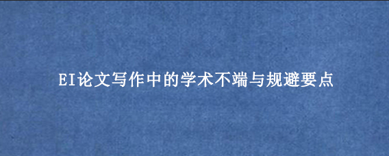 EI论文写作中的学术不端与规避要点