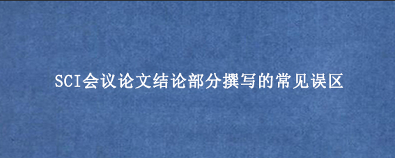 SCI会议论文结论部分撰写的常见误区