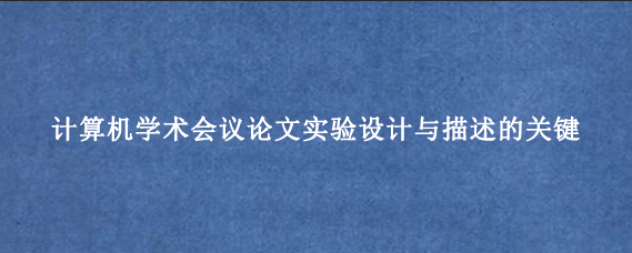 计算机学术会议论文实验设计与描述的关键
