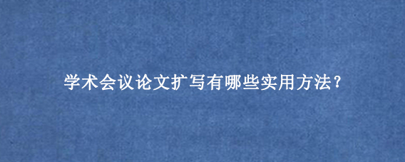 学术会议论文扩写有哪些实用方法？