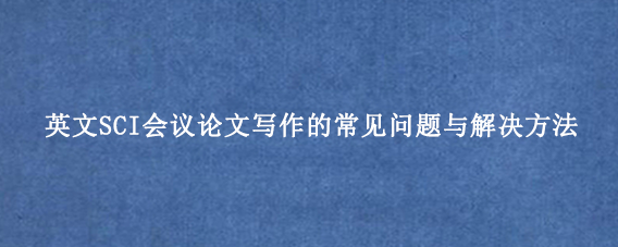 英文SCI会议论文写作的常见问题与解决方法