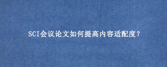 SCI会议论文如何提高内容适配度？