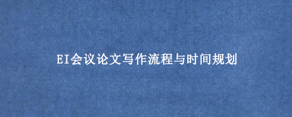 EI会议论文写作流程与时间规划