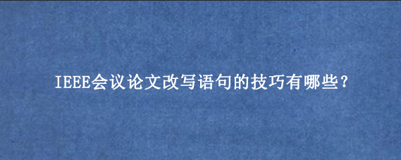 IEEE会议论文改写语句的技巧有哪些？