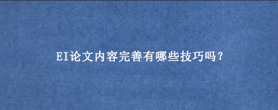 EI论文内容完善有哪些技巧吗？