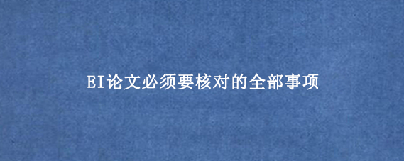 EI论文必须要核对的全部事项