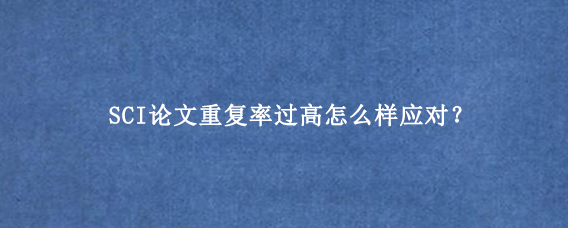 SCI论文重复率过高怎么样应对?